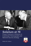 Solarium at 70: Project Solarium’s Influence on Eisenhower Historiography and National Security Strategy by Walter M. Hudson